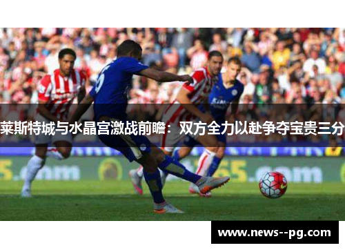 莱斯特城与水晶宫激战前瞻：双方全力以赴争夺宝贵三分