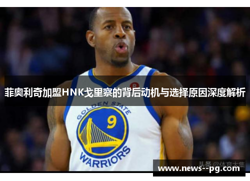 菲奥利奇加盟HNK戈里察的背后动机与选择原因深度解析