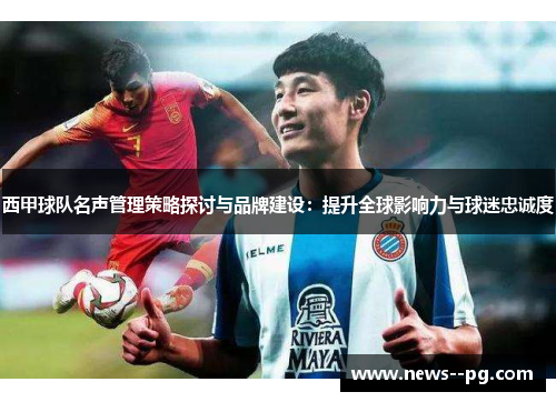 西甲球队名声管理策略探讨与品牌建设：提升全球影响力与球迷忠诚度