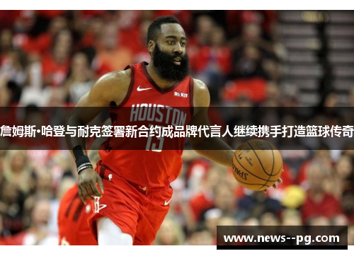 詹姆斯·哈登与耐克签署新合约成品牌代言人继续携手打造篮球传奇