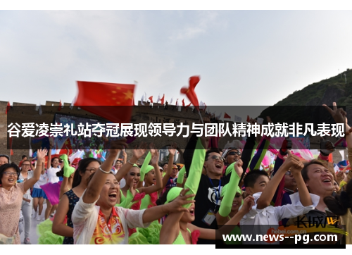 谷爱凌崇礼站夺冠展现领导力与团队精神成就非凡表现