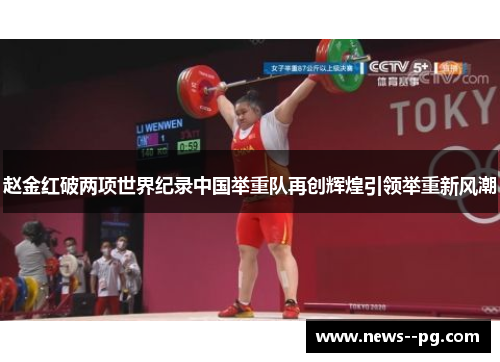赵金红破两项世界纪录中国举重队再创辉煌引领举重新风潮
