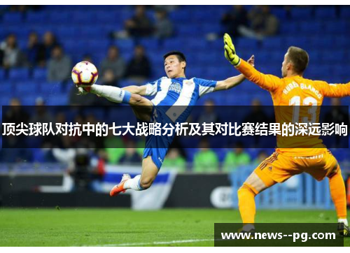 顶尖球队对抗中的七大战略分析及其对比赛结果的深远影响