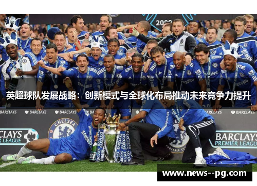 英超球队发展战略：创新模式与全球化布局推动未来竞争力提升