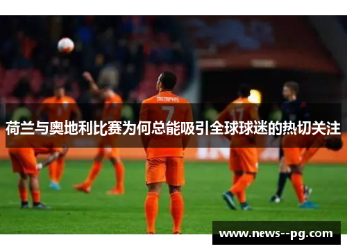荷兰与奥地利比赛为何总能吸引全球球迷的热切关注