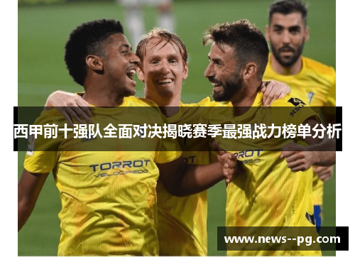 西甲前十强队全面对决揭晓赛季最强战力榜单分析