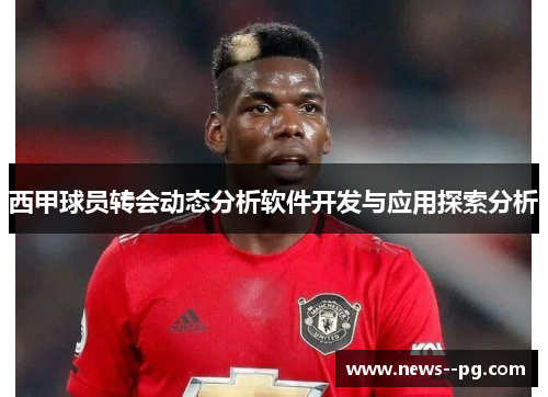 西甲球员转会动态分析软件开发与应用探索分析