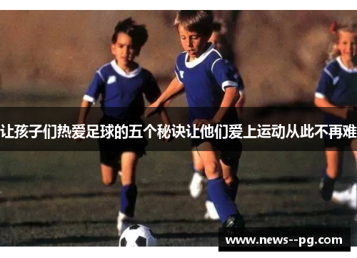 让孩子们热爱足球的五个秘诀让他们爱上运动从此不再难