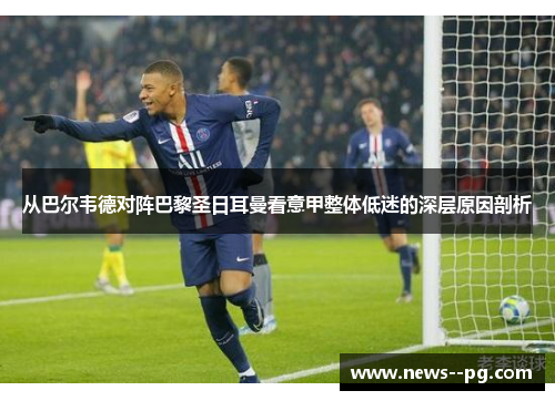 从巴尔韦德对阵巴黎圣日耳曼看意甲整体低迷的深层原因剖析