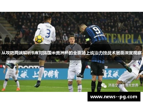 从攻防两端解析B席对阵国米美洲杯的全面场上统治力技战术层面深度观察
