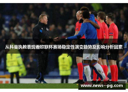 从科曼执教表现看欧联杯赛场稳定性演变趋势及影响分析因素