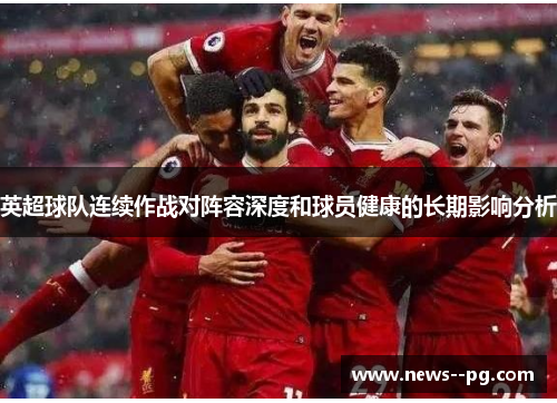 英超球队连续作战对阵容深度和球员健康的长期影响分析