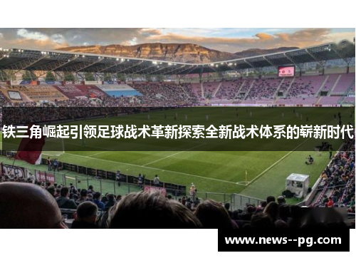 铁三角崛起引领足球战术革新探索全新战术体系的崭新时代