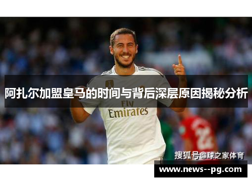 阿扎尔加盟皇马的时间与背后深层原因揭秘分析