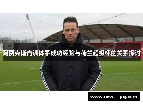 阿贾克斯青训体系成功经验与荷兰超级杯的关系探讨