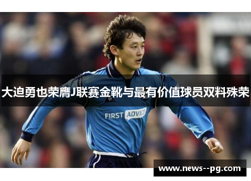 大迫勇也荣膺J联赛金靴与最有价值球员双料殊荣