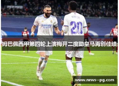姆巴佩西甲第四轮上演梅开二度助皇马再创佳绩 姆巴佩西甲第四轮上演梅开二度助皇马再创佳绩