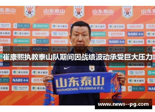 崔康熙执教泰山队期间因战绩波动承受巨大压力 崔康熙执教泰山队期间因战绩波动承受巨大压力
