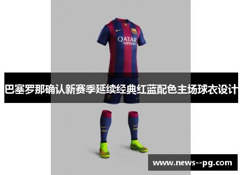 巴塞罗那确认新赛季延续经典红蓝配色主场球衣设计