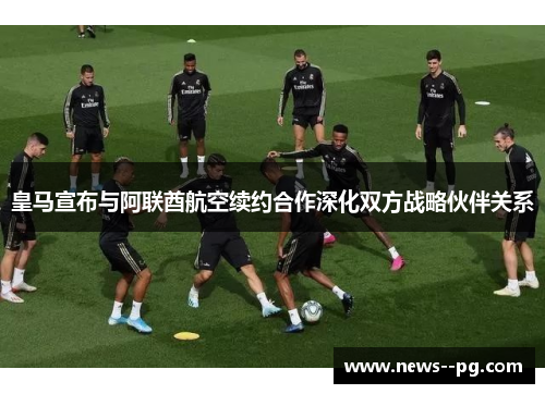皇马宣布与阿联酋航空续约合作深化双方战略伙伴关系