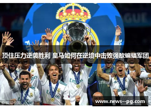 顶住压力逆袭胜利 皇马如何在逆境中击败强敌蝙蝠军团