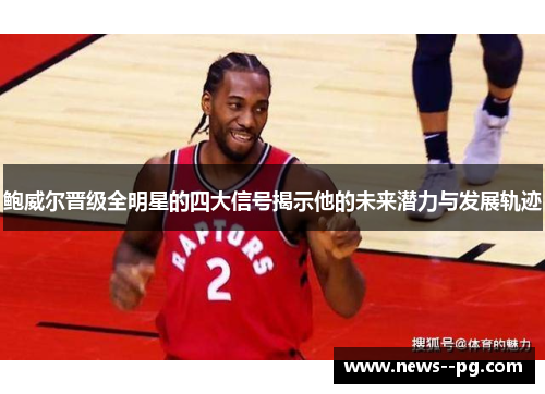 鲍威尔晋级全明星的四大信号揭示他的未来潜力与发展轨迹