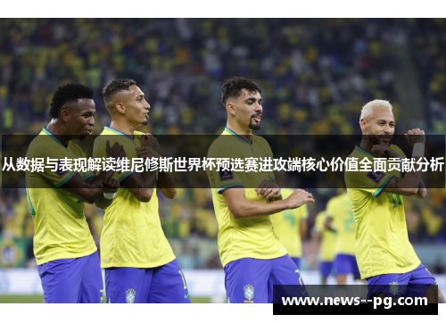 从数据与表现解读维尼修斯世界杯预选赛进攻端核心价值全面贡献分析