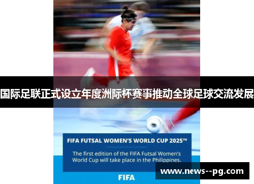 国际足联正式设立年度洲际杯赛事推动全球足球交流发展