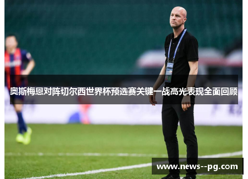 奥斯梅恩对阵切尔西世界杯预选赛关键一战高光表现全面回顾 奥斯梅恩对阵切尔西世界杯预选赛关键一战高光表现全面回顾