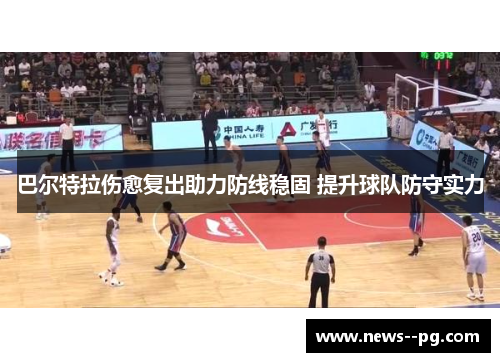 巴尔特拉伤愈复出助力防线稳固 提升球队防守实力