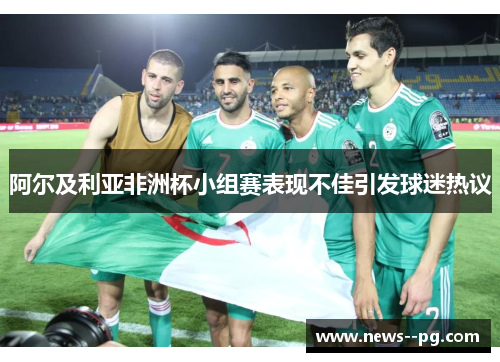 阿尔及利亚非洲杯小组赛表现不佳引发球迷热议