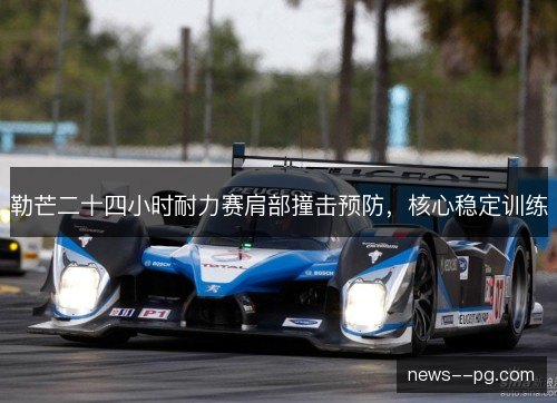勒芒二十四小时耐力赛肩部撞击预防,核心稳定训练 勒芒二十四小时耐力赛肩部撞击预防,核心稳定训练