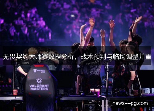 无畏契约大师赛数据分析，战术预判与临场调整并重