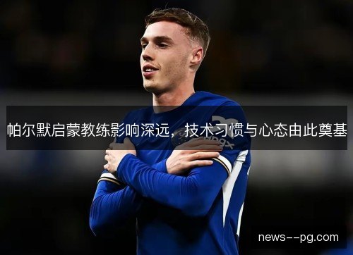 帕尔默启蒙教练影响深远，技术习惯与心态由此奠基
